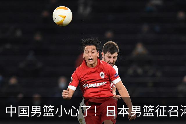 中国男篮小心了！日本男篮征召河村勇辉 声称不打世预赛或是烟雾弹