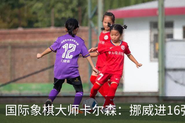 国际象棋大师卡尔森：挪威进16强就很好了；穆帅身边总会热闹不断